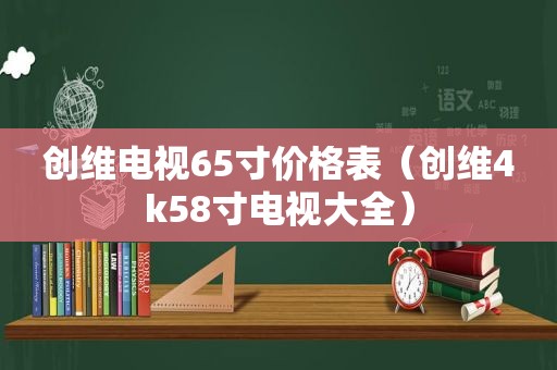 创维电视65寸价格表（创维4k58寸电视大全）