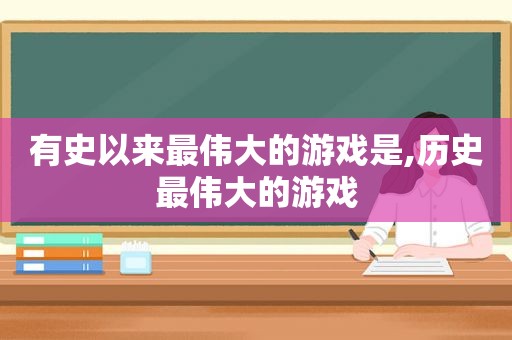 有史以来最伟大的游戏是,历史最伟大的游戏