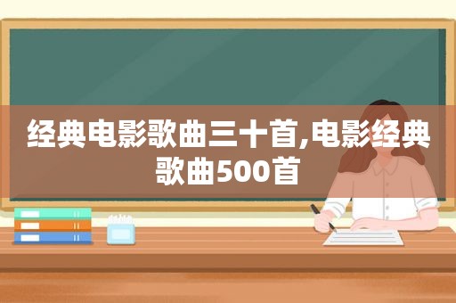 经典电影歌曲三十首,电影经典歌曲500首