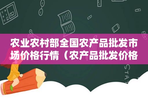 农业农村部全国农产品批发市场价格行情（农产品批发价格信息系统）