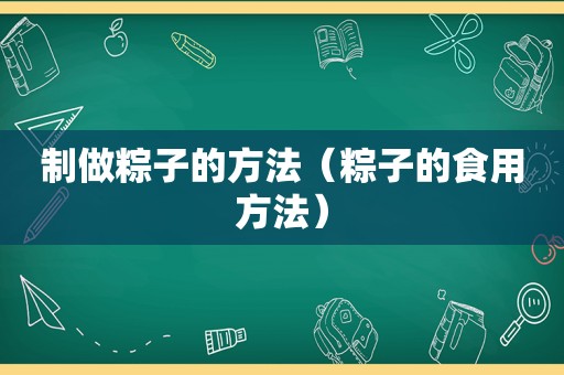 制做粽子的方法（粽子的食用方法）