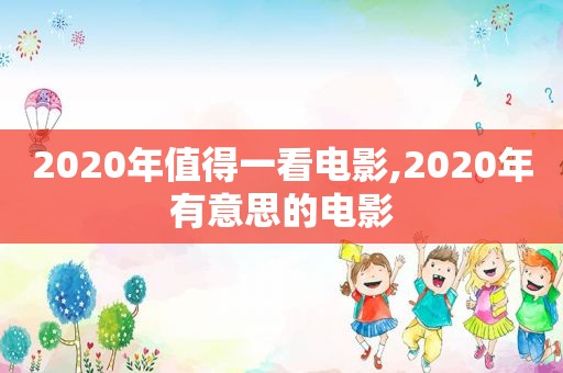 2020年值得一看电影,2020年有意思的电影