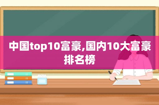 中国top10富豪,国内10大富豪排名榜