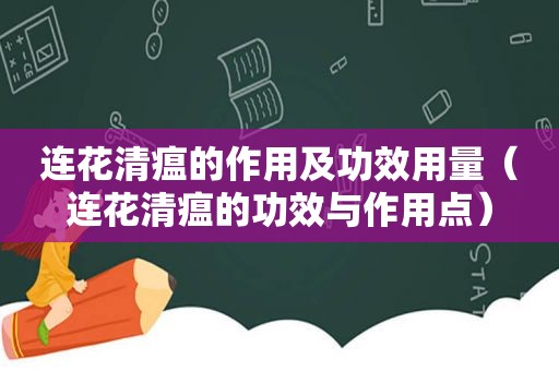 连花清瘟的作用及功效用量（连花清瘟的功效与作用点）