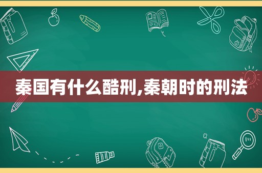 秦国有什么酷刑,秦朝时的刑法  第1张