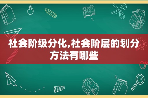 社会阶级分化,社会阶层的划分方法有哪些