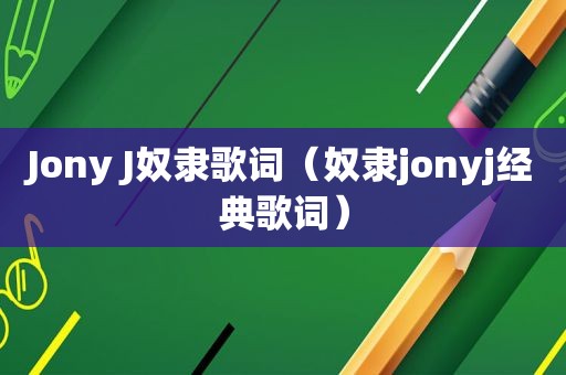 Jony J奴隶歌词（奴隶jonyj经典歌词）