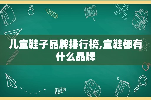 儿童鞋子品牌排行榜,童鞋都有什么品牌