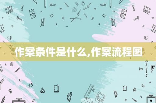 作案条件是什么,作案流程图