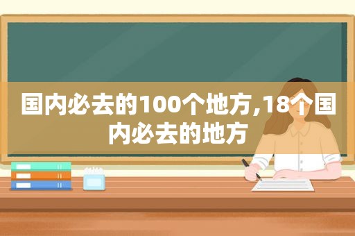 国内必去的100个地方,18个国内必去的地方