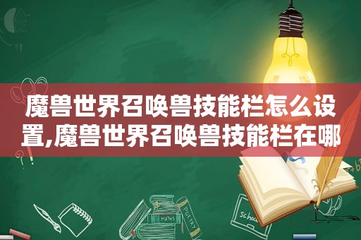 魔兽世界召唤兽技能栏怎么设置,魔兽世界召唤兽技能栏在哪