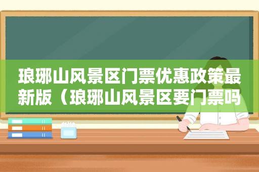 琅琊山风景区门票优惠政策最新版（琅琊山风景区要门票吗）