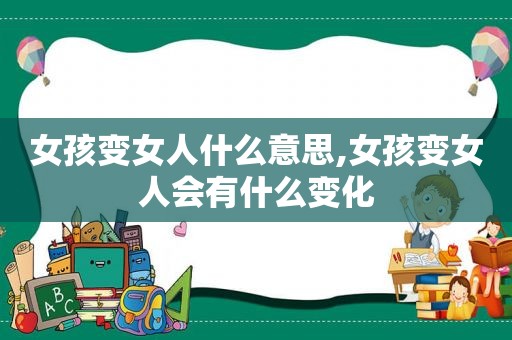 女孩变女人什么意思,女孩变女人会有什么变化