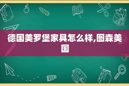 德国美罗堡家具怎么样,图森美国