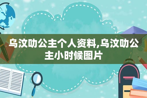 乌汶叻公主个人资料,乌汶叻公主小时候图片