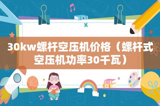 30kw螺杆空压机价格（螺杆式空压机功率30千瓦）