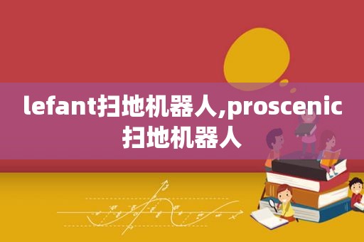 lefant扫地机器人,proscenic扫地机器人