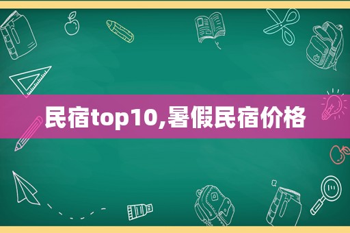 民宿top10,暑假民宿价格