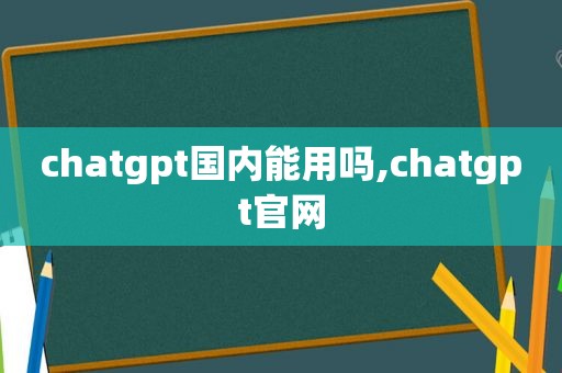 chatgpt国内能用吗,chatgpt官网  第1张