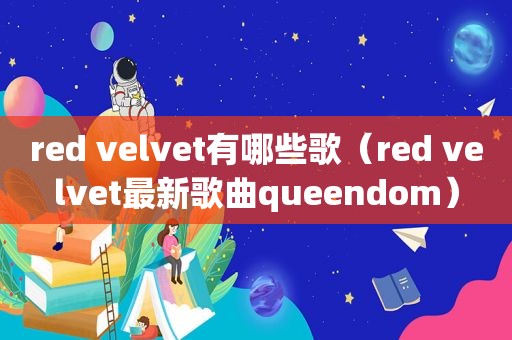 red velvet有哪些歌（red velvet最新歌曲queendom）