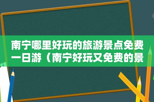 南宁哪里好玩的旅游景点免费一日游（南宁好玩又免费的景点）