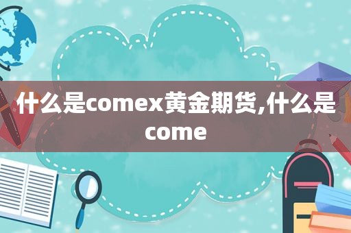 什么是comex黄金期货,什么是come