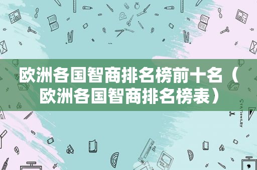 欧洲各国智商排名榜前十名（欧洲各国智商排名榜表）