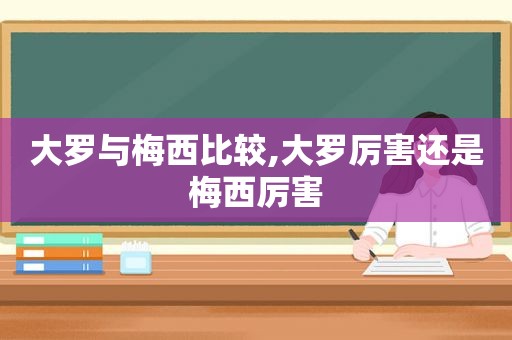 大罗与梅西比较,大罗厉害还是梅西厉害