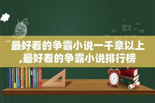 最好看的争霸小说一千章以上,最好看的争霸小说排行榜