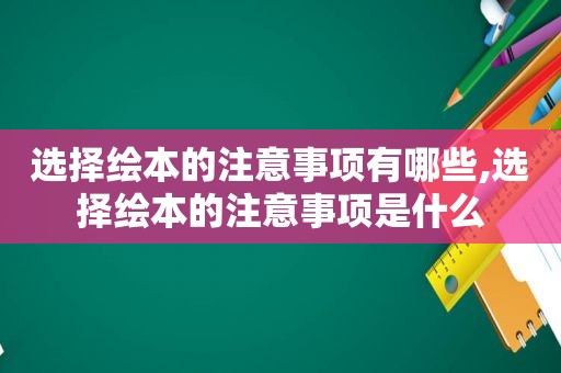 选择绘本的注意事项有哪些,选择绘本的注意事项是什么