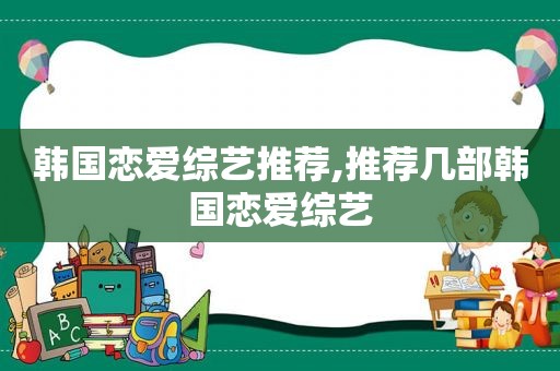 韩国恋爱综艺推荐,推荐几部韩国恋爱综艺