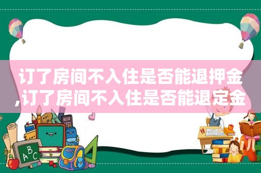 订了房间不入住是否能退押金,订了房间不入住是否能退定金