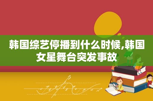 韩国综艺停播到什么时候,韩国女星舞台突发事故  第1张