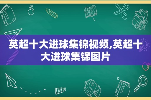 英超十大进球集锦视频,英超十大进球集锦图片