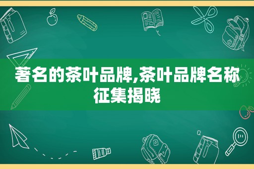 著名的茶叶品牌,茶叶品牌名称征集揭晓