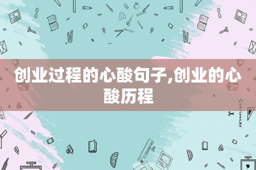 创业过程的心酸句子,创业的心酸历程