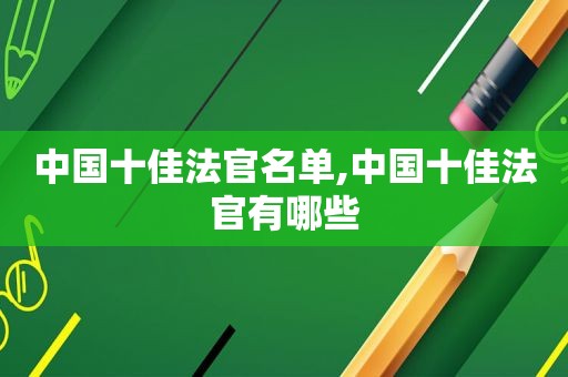 中国十佳法官名单,中国十佳法官有哪些  第1张