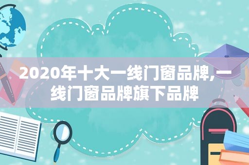 2020年十大一线门窗品牌,一线门窗品牌旗下品牌  第1张