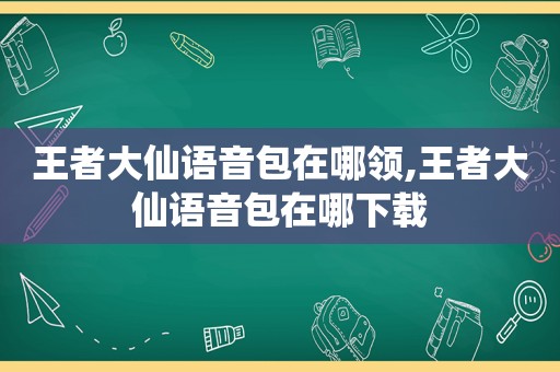 王者大仙语音包在哪领,王者大仙语音包在哪下载