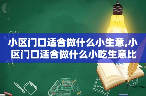 小区门口适合做什么小生意,小区门口适合做什么小吃生意比较好