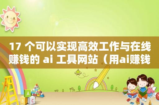 17 个可以实现高效工作与在线赚钱的 ai 工具网站（用ai赚钱）