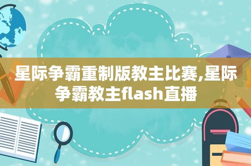 星际争霸重制版教主比赛,星际争霸教主flash直播