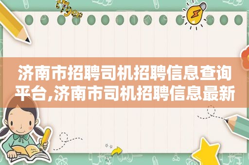 济南市招聘司机招聘信息查询平台,济南市司机招聘信息最新招聘