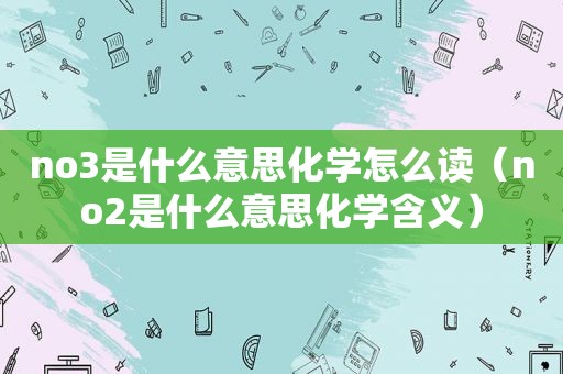 no3是什么意思化学怎么读（no2是什么意思化学含义）