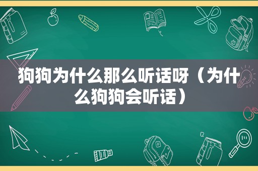 狗狗为什么那么听话呀（为什么狗狗会听话）