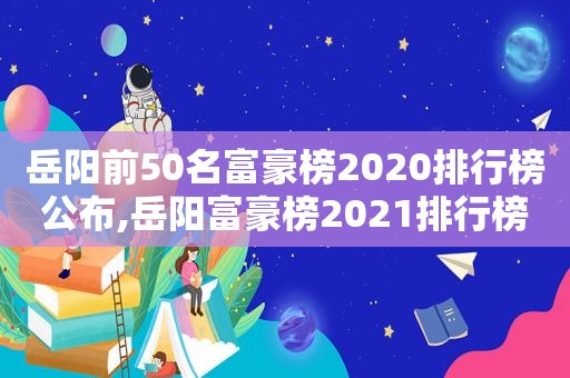 岳阳前50名富豪榜2020排行榜公布,岳阳富豪榜2021排行榜