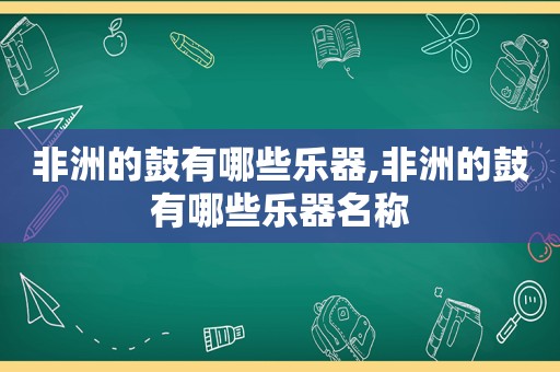 非洲的鼓有哪些乐器,非洲的鼓有哪些乐器名称