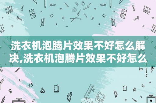 洗衣机泡腾片效果不好怎么解决,洗衣机泡腾片效果不好怎么处理