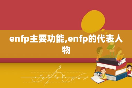 enfp主要功能,enfp的代表人物