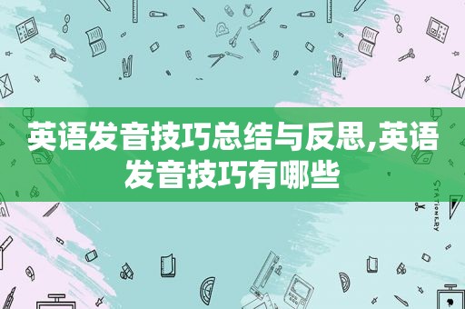 英语发音技巧总结与反思,英语发音技巧有哪些